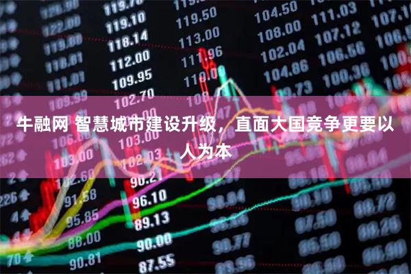 牛融网 智慧城市建设升级，直面大国竞争更要以人为本