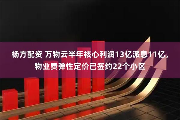 杨方配资 万物云半年核心利润13亿派息11亿，物业费弹性定价已签约22个小区