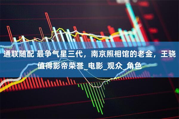 通联随配 最争气星三代，南京照相馆的老金，王骁值得影帝荣誉_电影_观众_角色
