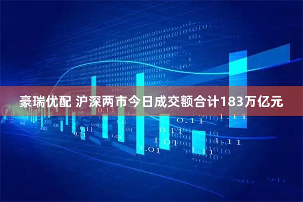 豪瑞优配 沪深两市今日成交额合计183万亿元