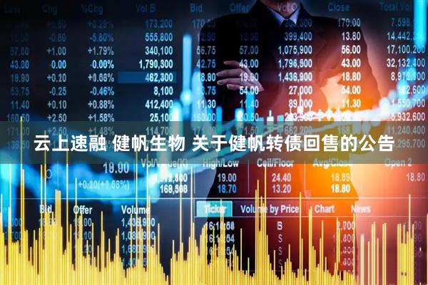 云上速融 健帆生物 关于健帆转债回售的公告
