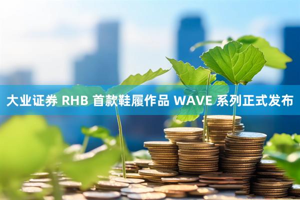大业证券 RHB 首款鞋履作品 WAVE 系列正式发布