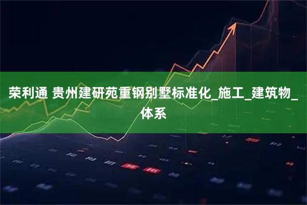 荣利通 贵州建研苑重钢别墅标准化_施工_建筑物_体系